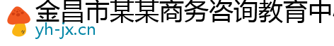 金昌市某某商务咨询教育中心