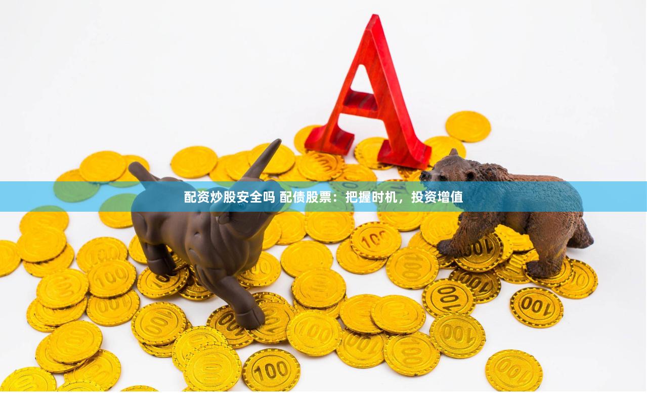 配资炒股安全吗 配债股票：把握时机，投资增值