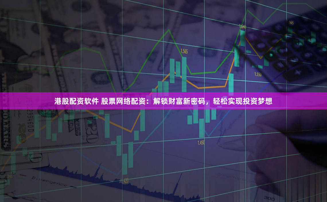 港股配资软件 股票网络配资：解锁财富新密码，轻松实现投资梦想