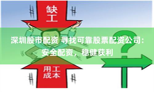 深圳股市配资 寻找可靠股票配资公司：安全配资，稳健获利