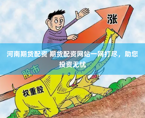 河南期货配资 期货配资网站一网打尽，助您投资无忧