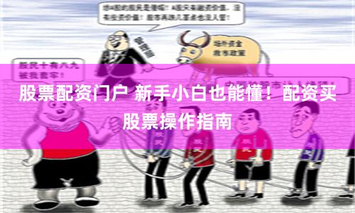 股票配资门户 新手小白也能懂！配资买股票操作指南