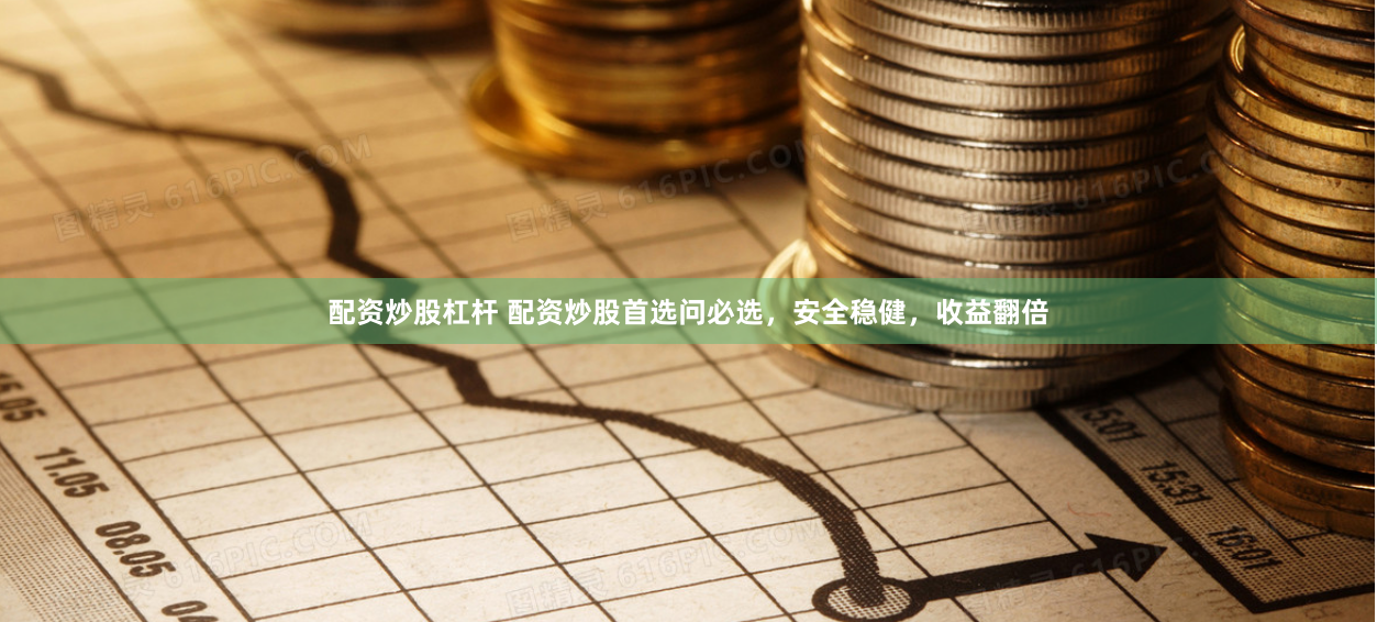 配资炒股杠杆 配资炒股首选问必选，安全稳健，收益翻倍