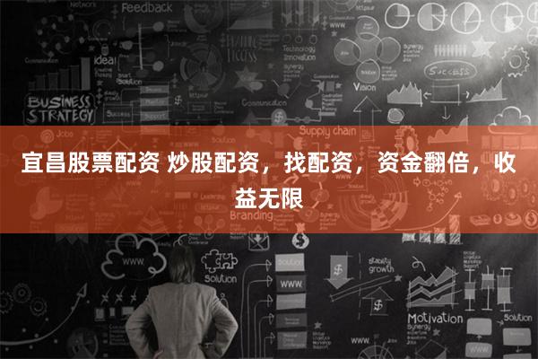 宜昌股票配资 炒股配资，找配资，资金翻倍，收益无限