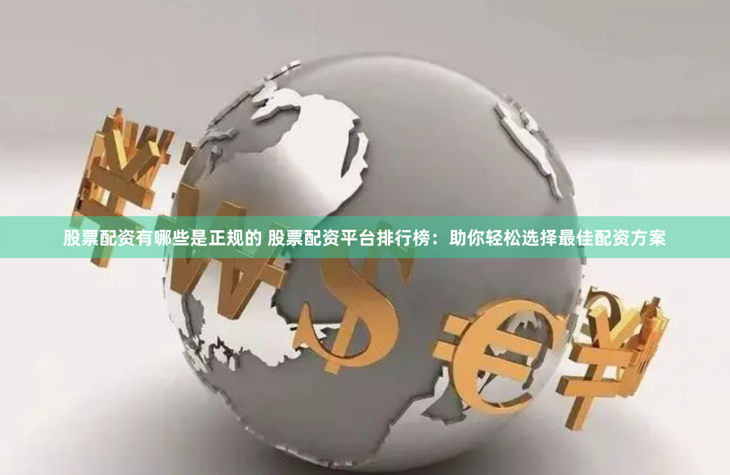 股票配资有哪些是正规的 股票配资平台排行榜：助你轻松选择最佳配资方案