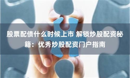 股票配债什么时候上市 解锁炒股配资秘籍：优秀炒股配资门户指南