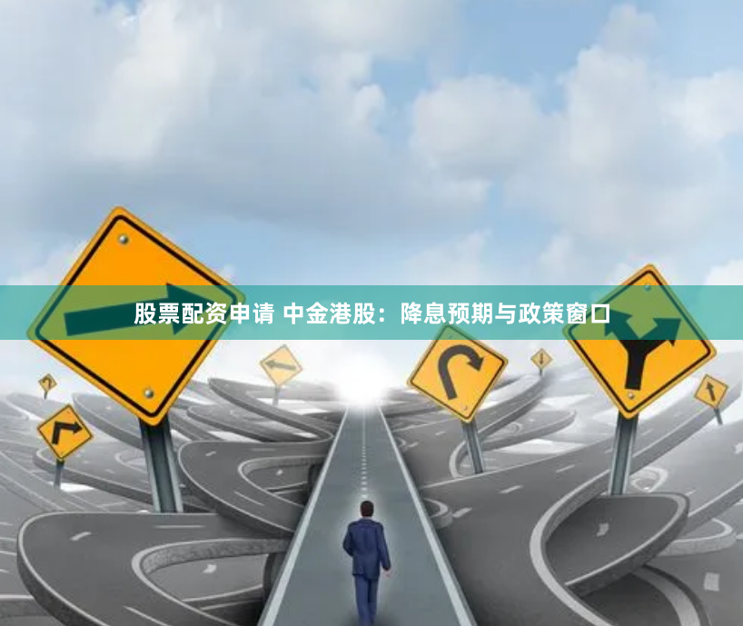 股票配资申请 中金港股：降息预期与政策窗口