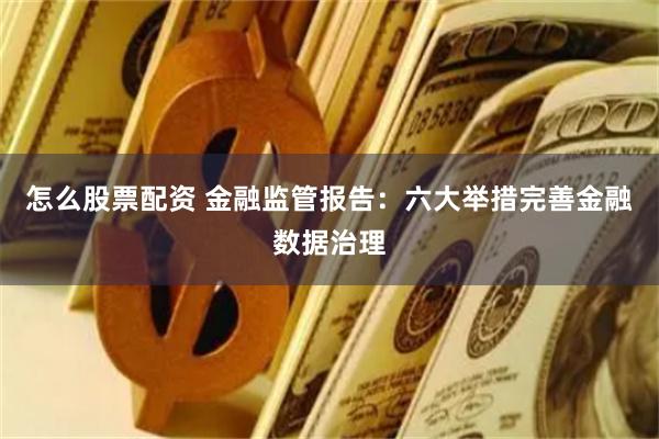 怎么股票配资 金融监管报告：六大举措完善金融数据治理