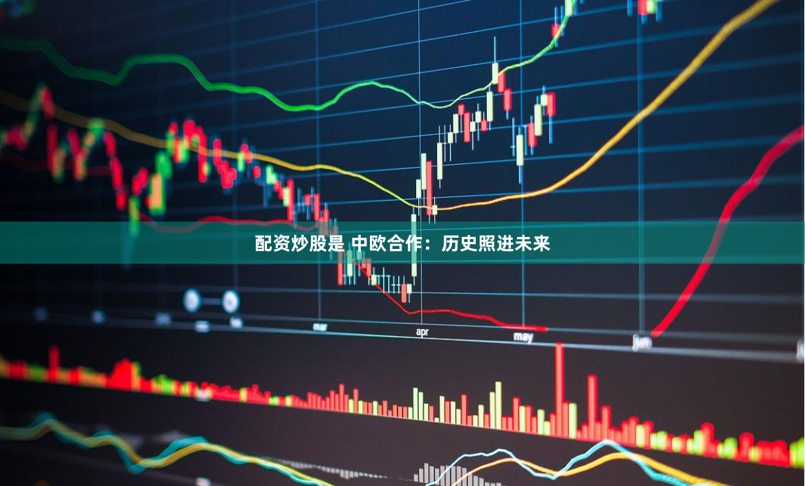 配资炒股是 中欧合作：历史照进未来