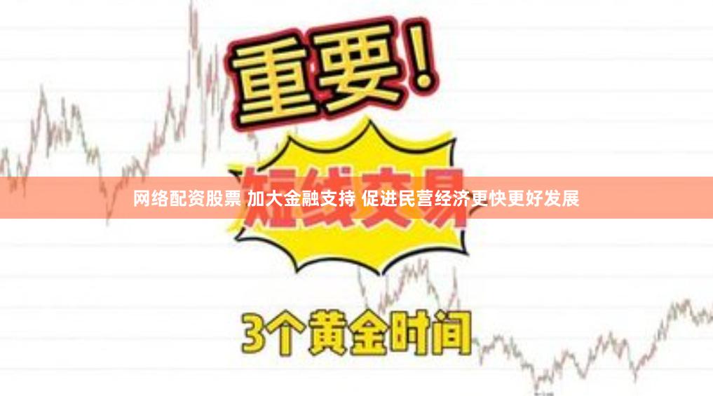 网络配资股票 加大金融支持 促进民营经济更快更好发展