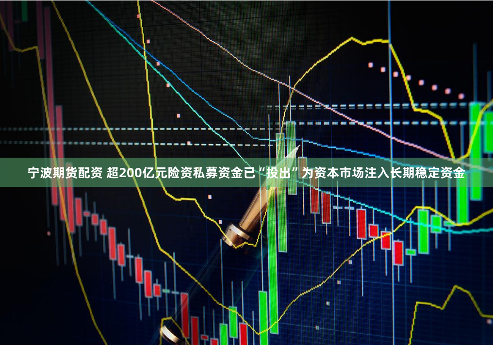 宁波期货配资 超200亿元险资私募资金已“投出”为资本市场注入长期稳定资金