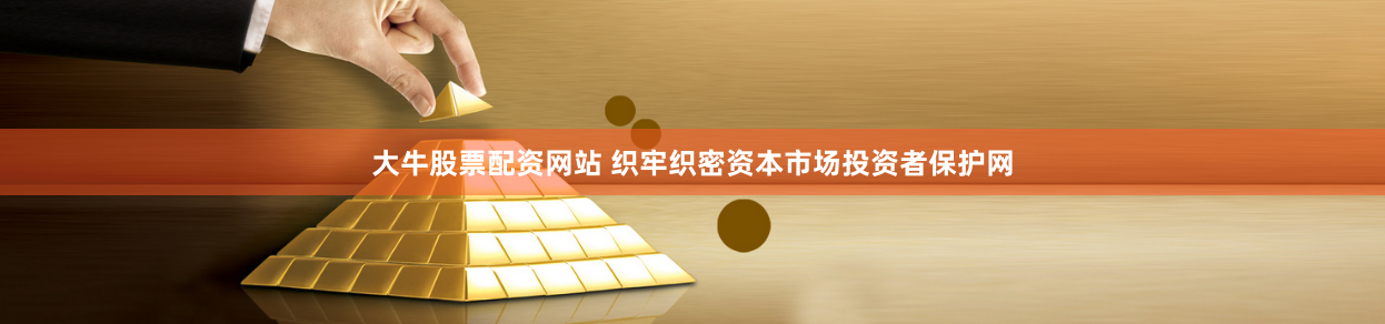 大牛股票配资网站 织牢织密资本市场投资者保护网