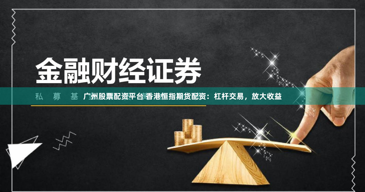 广州股票配资平台 香港恒指期货配资：杠杆交易，放大收益