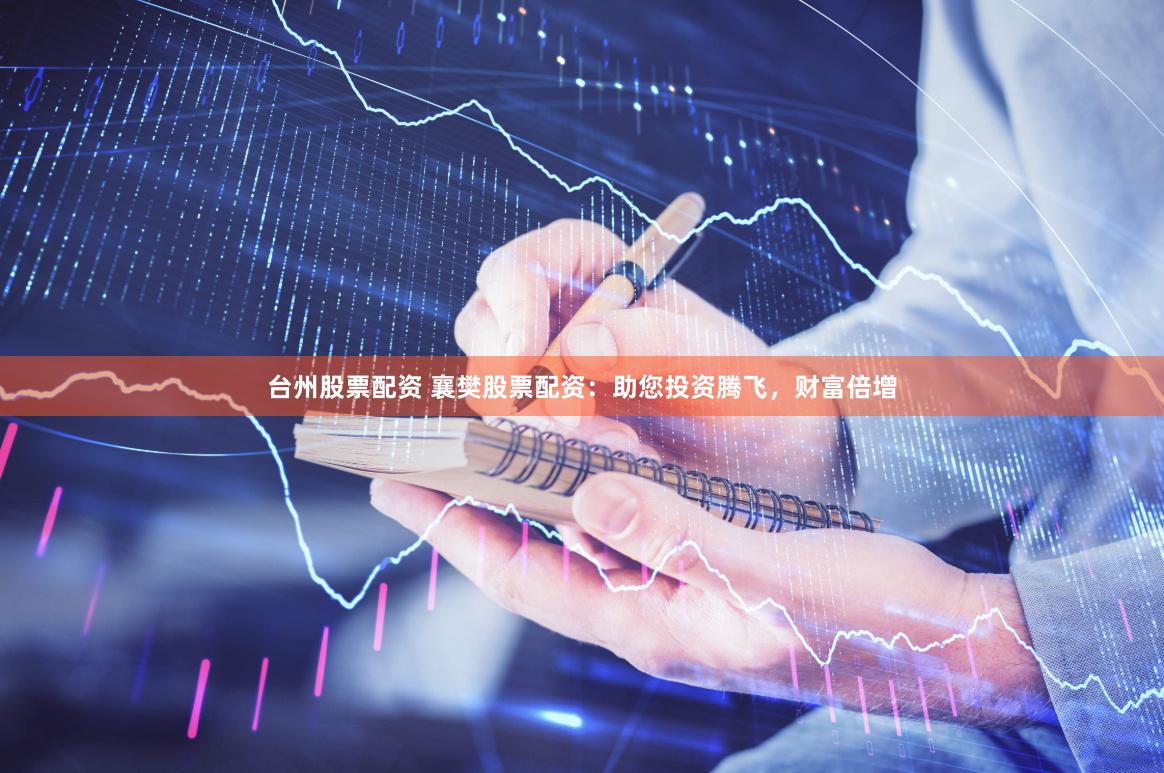 台州股票配资 襄樊股票配资：助您投资腾飞，财富倍增