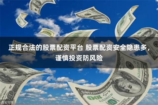 正规合法的股票配资平台 股票配资安全隐患多，谨慎投资防风险