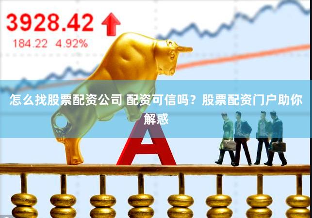 怎么找股票配资公司 配资可信吗？股票配资门户助你解惑