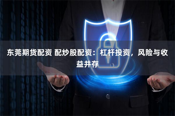 东莞期货配资 配炒股配资：杠杆投资，风险与收益并存