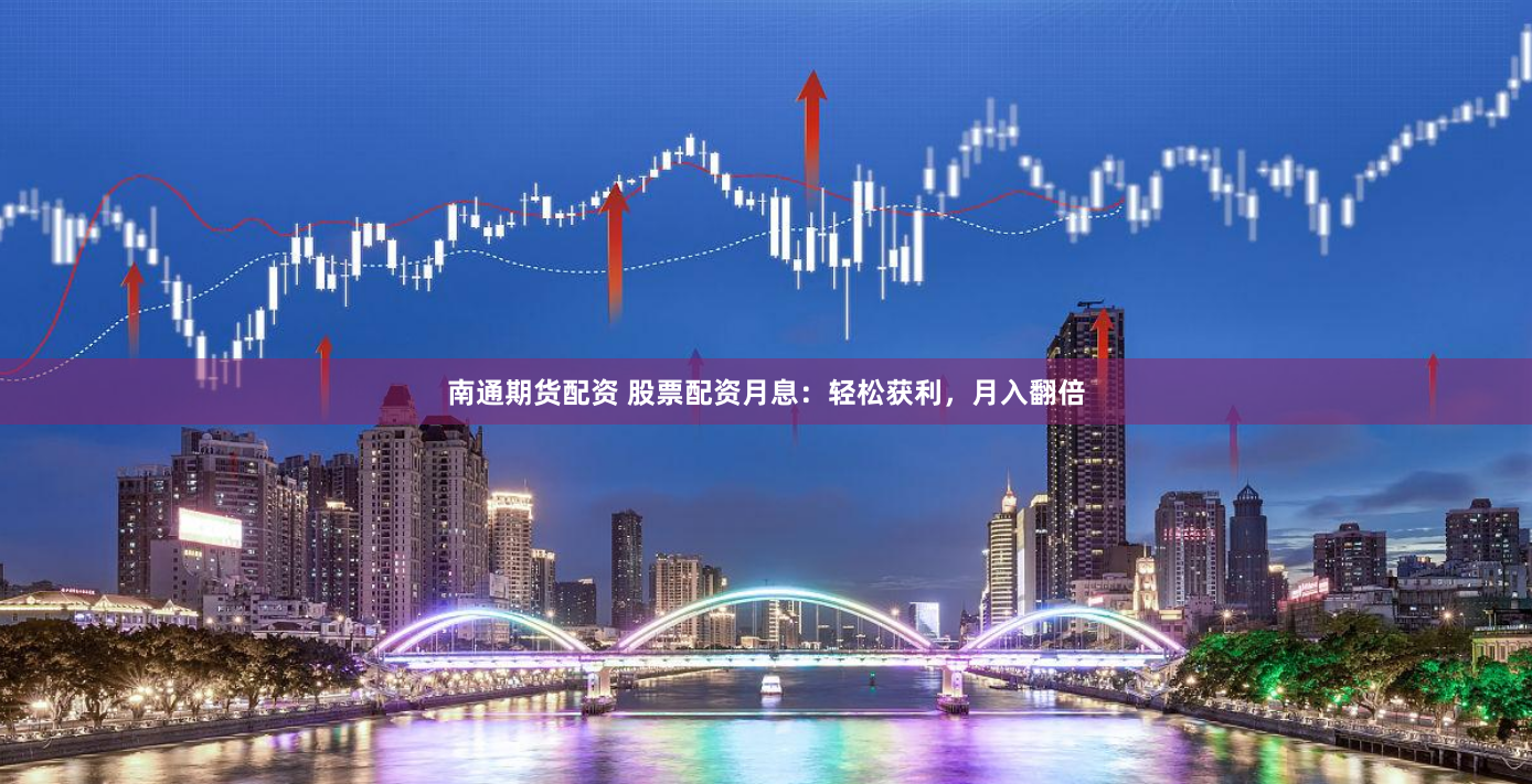 南通期货配资 股票配资月息：轻松获利，月入翻倍