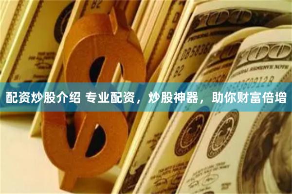 配资炒股介绍 专业配资，炒股神器，助你财富倍增