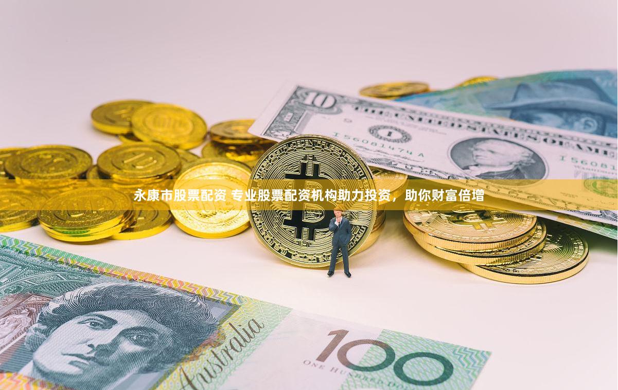 永康市股票配资 专业股票配资机构助力投资，助你财富倍增