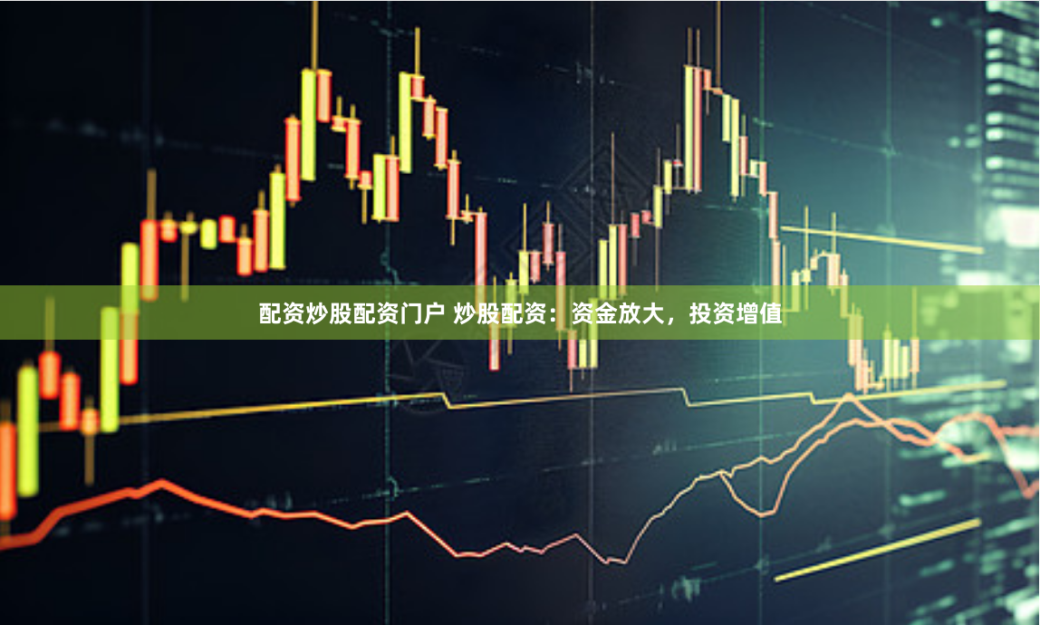 配资炒股配资门户 炒股配资：资金放大，投资增值