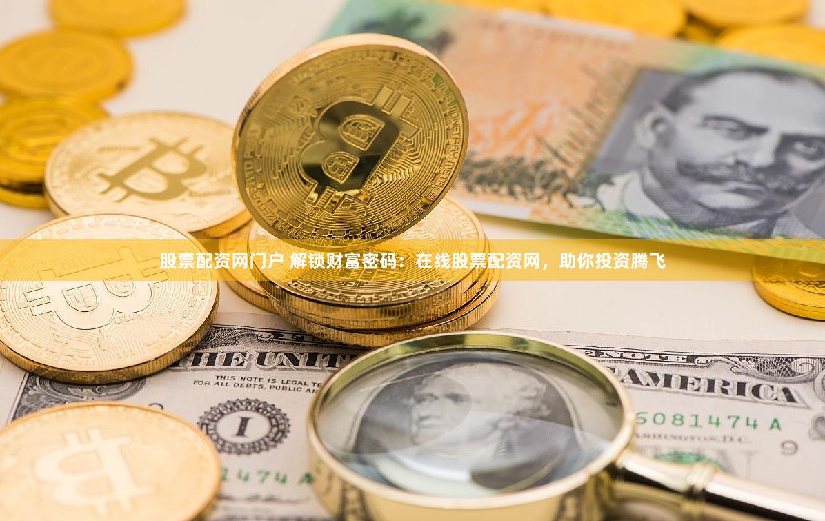 股票配资网门户 解锁财富密码：在线股票配资网，助你投资腾飞