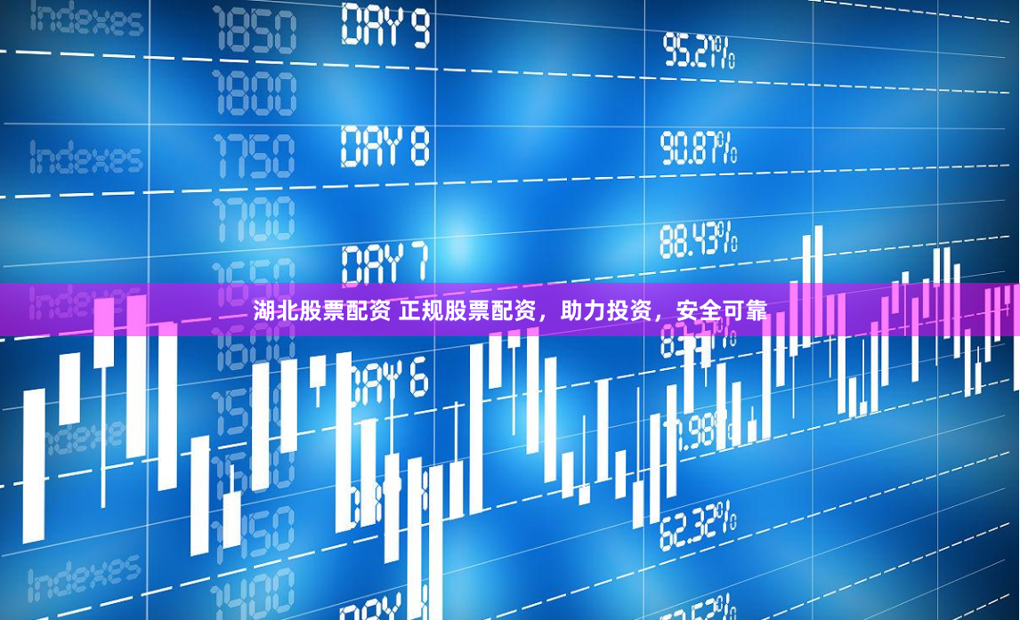 湖北股票配资 正规股票配资，助力投资，安全可靠