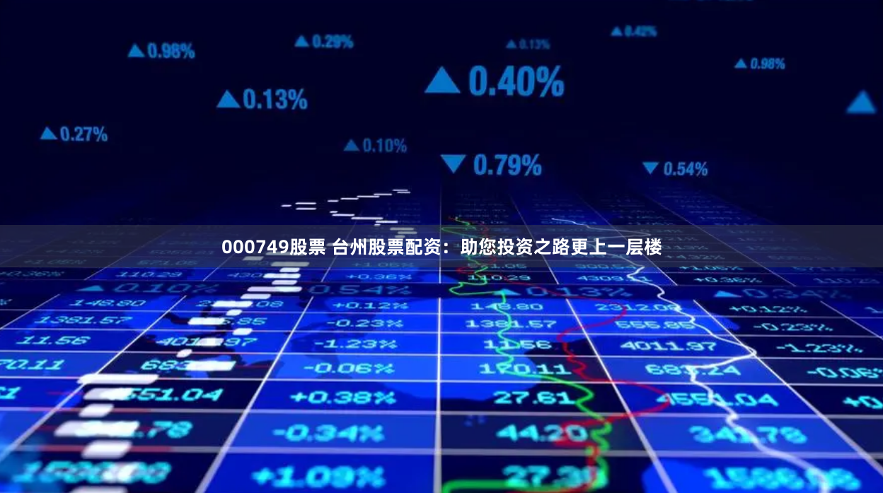 000749股票 台州股票配资：助您投资之路更上一层楼