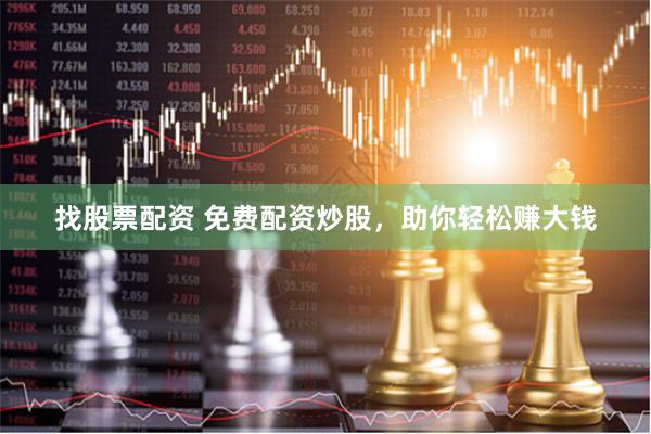 找股票配资 免费配资炒股，助你轻松赚大钱
