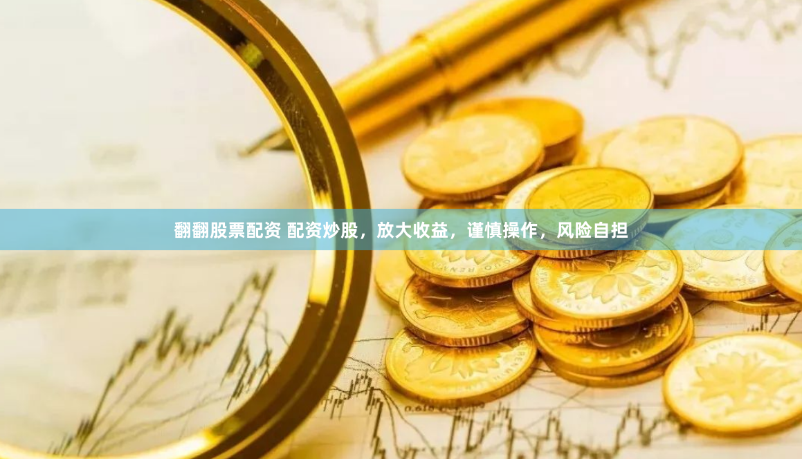 翻翻股票配资 配资炒股，放大收益，谨慎操作，风险自担