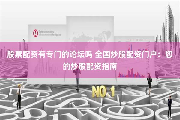 股票配资有专门的论坛吗 全国炒股配资门户：您的炒股配资指南