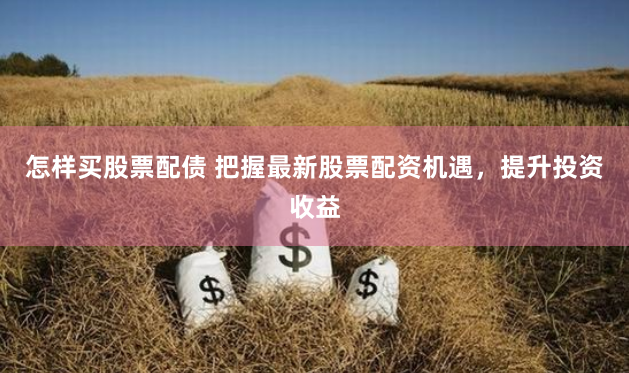怎样买股票配债 把握最新股票配资机遇，提升投资收益