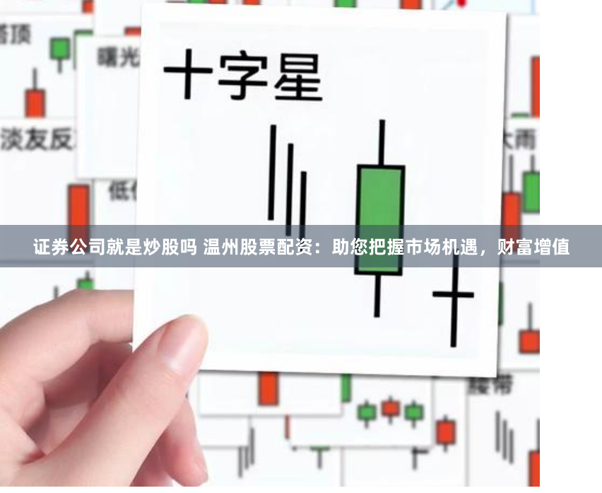 证券公司就是炒股吗 温州股票配资：助您把握市场机遇，财富增值