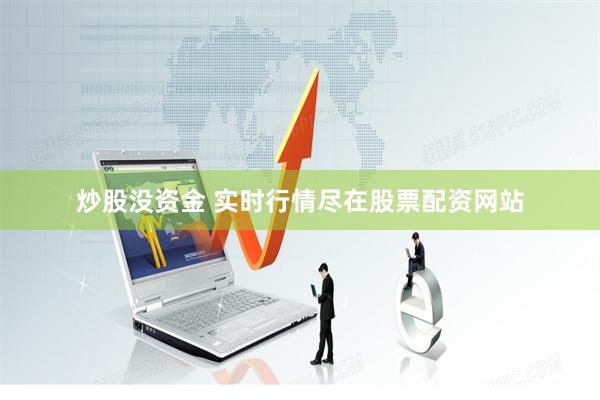炒股没资金 实时行情尽在股票配资网站