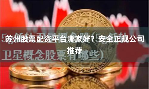 苏州股票配资平台哪家好?安全正规公司推荐