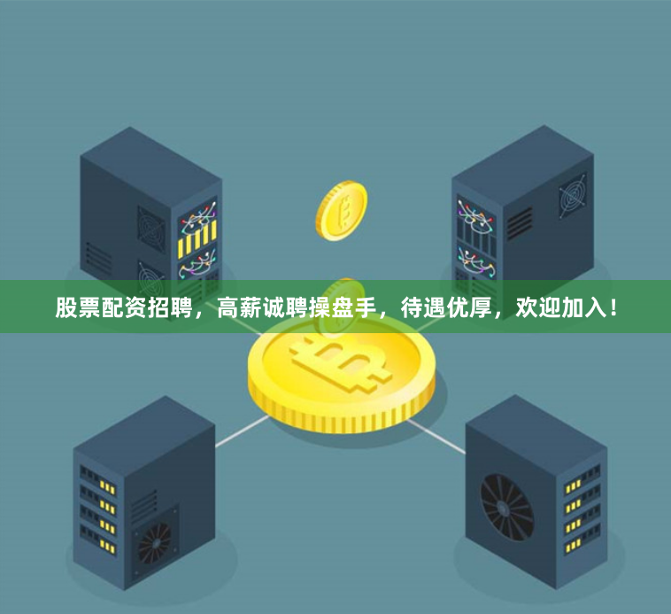 股票配资招聘，高薪诚聘操盘手，待遇优厚，欢迎加入！