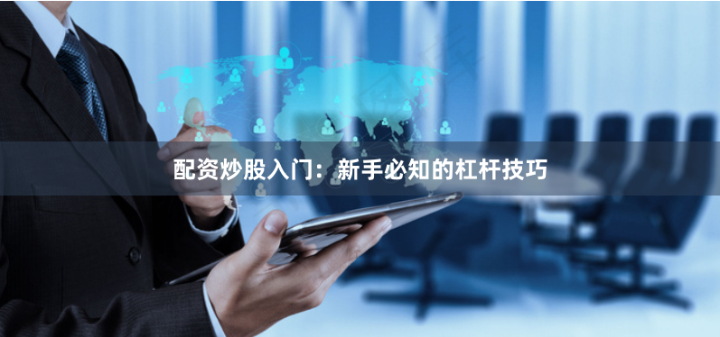 配资炒股入门:新手必知的杠杆技巧