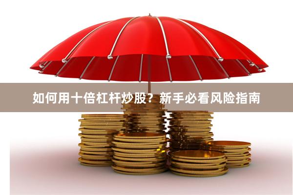 如何用十倍杠杆炒股？新手必看风险指南