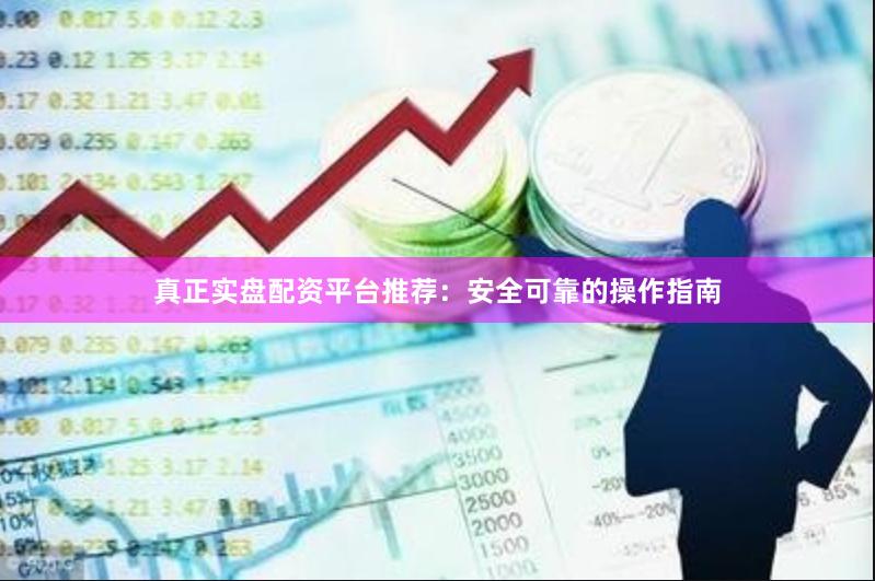 真正实盘配资平台推荐:安全可靠的操作指南