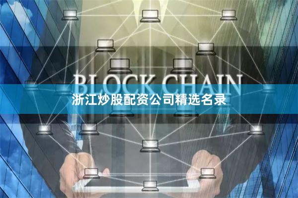 浙江炒股配资公司精选名录