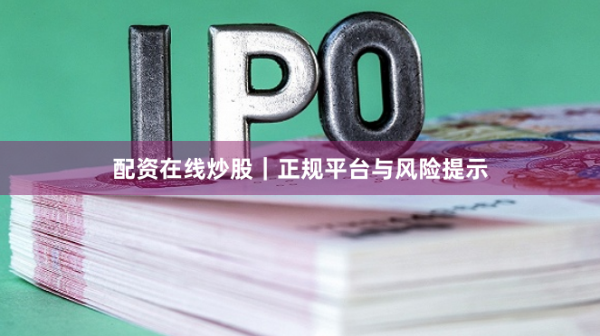 配资在线炒股｜正规平台与风险提示