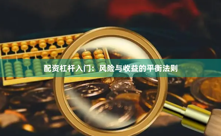配资杠杆入门：风险与收益的平衡法则