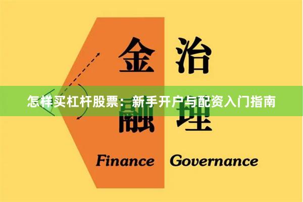 怎样买杠杆股票：新手开户与配资入门指南
