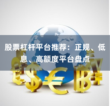 股票杠杆平台推荐:正规、低息、高额度平台盘点