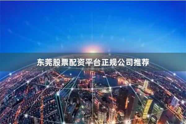 东莞股票配资平台正规公司推荐