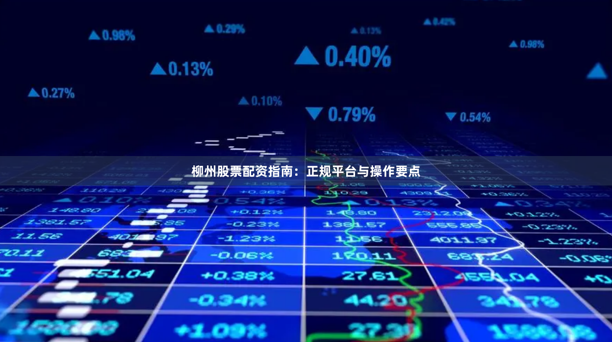 柳州股票配资指南：正规平台与操作要点