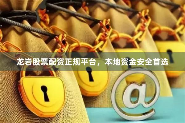 龙岩股票配资正规平台，本地资金安全首选