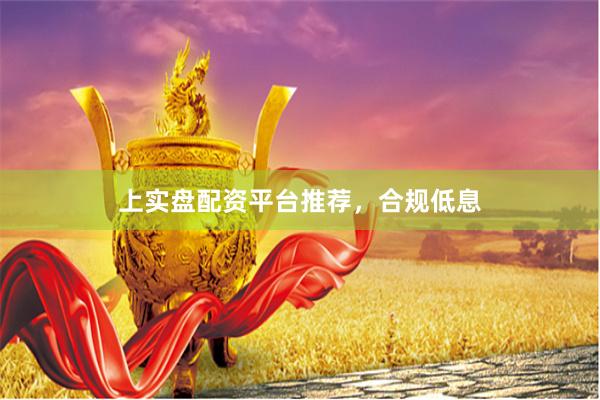 上实盘配资平台推荐，合规低息