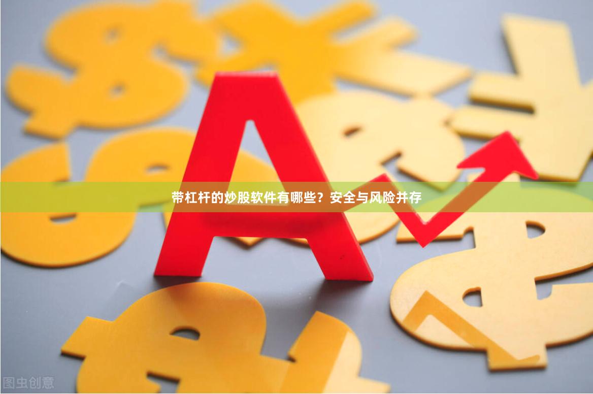 带杠杆的炒股软件有哪些？安全与风险并存