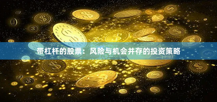 带杠杆的股票:风险与机会并存的投资策略